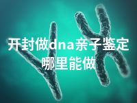 开封做dna亲子鉴定哪里能做