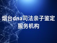 烟台dna司法亲子鉴定服务机构