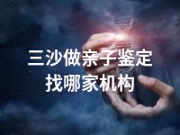 三沙做亲子鉴定找哪家机构