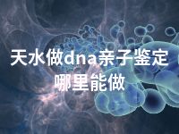 天水做dna亲子鉴定哪里能做