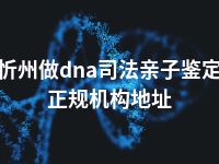 忻州做dna司法亲子鉴定正规机构地址