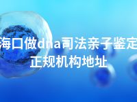 海口做dna司法亲子鉴定正规机构地址