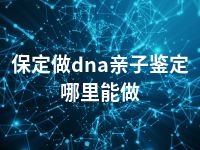 保定做dna亲子鉴定哪里能做