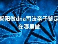 揭阳做dna司法亲子鉴定在哪里做