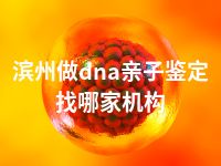 滨州做dna亲子鉴定找哪家机构