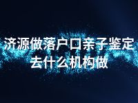 济源做落户口亲子鉴定去什么机构做