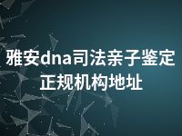 雅安dna司法亲子鉴定正规机构地址