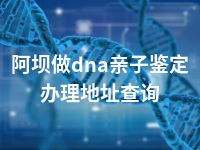 阿坝做dna亲子鉴定办理地址查询