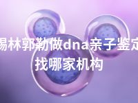 锡林郭勒做dna亲子鉴定找哪家机构