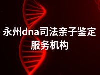 永州dna司法亲子鉴定服务机构