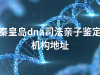 秦皇岛dna司法亲子鉴定机构地址