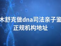 图木舒克做dna司法亲子鉴定正规机构地址