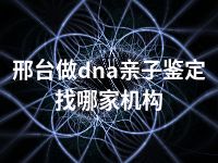 邢台做dna亲子鉴定找哪家机构