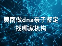 黄南做dna亲子鉴定找哪家机构