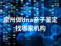 泉州做dna亲子鉴定找哪家机构