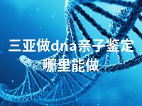 三亚做dna亲子鉴定哪里能做