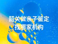 韶关做亲子鉴定找哪家机构