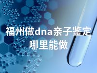 福州做dna亲子鉴定哪里能做