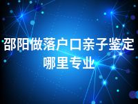 邵阳做落户口亲子鉴定哪里专业