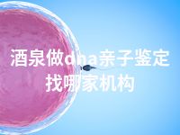 酒泉做dna亲子鉴定找哪家机构