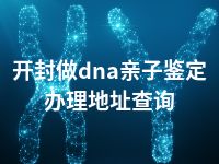 开封做dna亲子鉴定办理地址查询