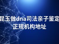 昆玉做dna司法亲子鉴定正规机构地址