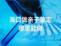 海口做亲子鉴定哪里能做