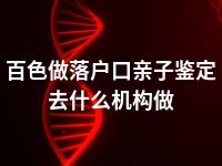 百色做落户口亲子鉴定去什么机构做