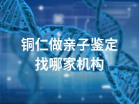 铜仁做亲子鉴定找哪家机构