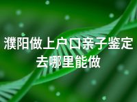 濮阳做上户口亲子鉴定去哪里能做