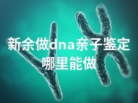 新余做dna亲子鉴定哪里能做