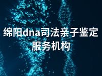 绵阳dna司法亲子鉴定服务机构