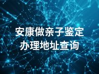 安康做亲子鉴定办理地址查询