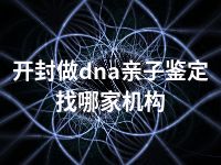 开封做dna亲子鉴定找哪家机构