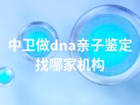 中卫做dna亲子鉴定找哪家机构