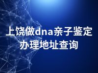 上饶做dna亲子鉴定办理地址查询