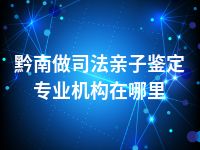 黔南做司法亲子鉴定专业机构在哪里