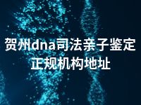 贺州dna司法亲子鉴定正规机构地址