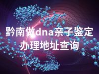 黔南做dna亲子鉴定办理地址查询