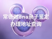 常德做dna亲子鉴定办理地址查询