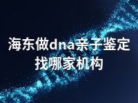 海东做dna亲子鉴定找哪家机构