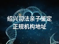 绍兴司法亲子鉴定正规机构地址