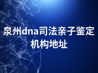 泉州dna司法亲子鉴定机构地址