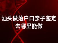 汕头做落户口亲子鉴定去哪里能做