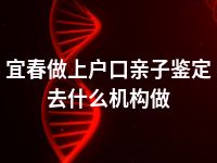 宜春做上户口亲子鉴定去什么机构做