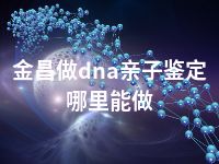 金昌做dna亲子鉴定哪里能做