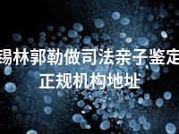 锡林郭勒做司法亲子鉴定正规机构地址