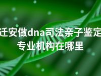 迁安做dna司法亲子鉴定专业机构在哪里