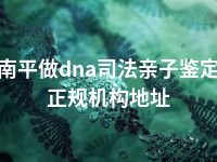 南平做dna司法亲子鉴定正规机构地址