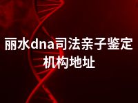 丽水dna司法亲子鉴定机构地址